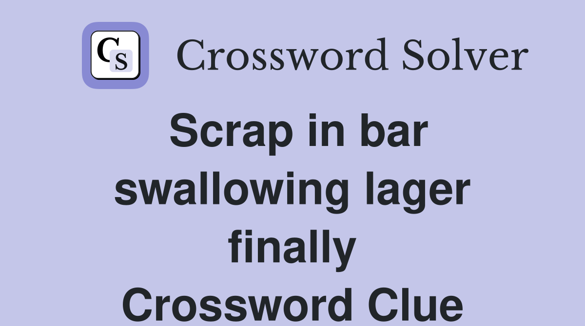 Scrap in bar swallowing lager finally Crossword Clue Answers